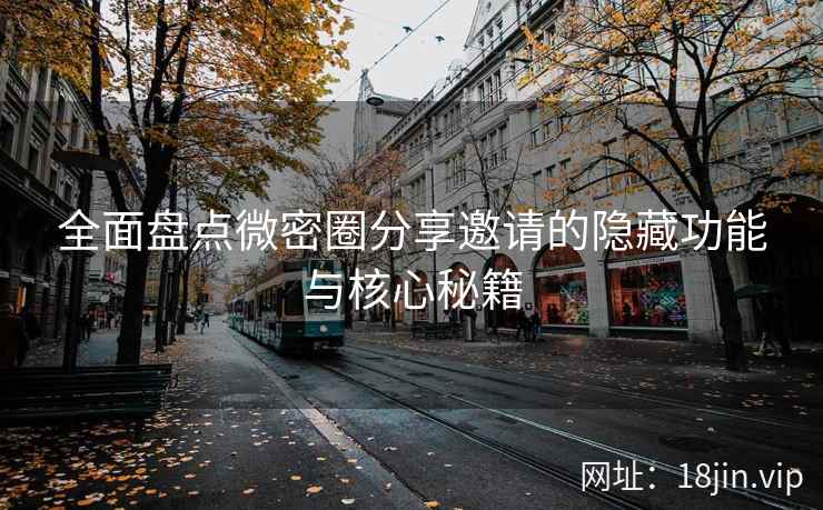 全面盘点微密圈分享邀请的隐藏功能与核心秘籍