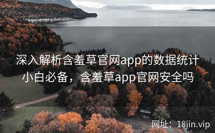 深入解析含羞草官网app的数据统计小白必备,含羞草app官网安全吗