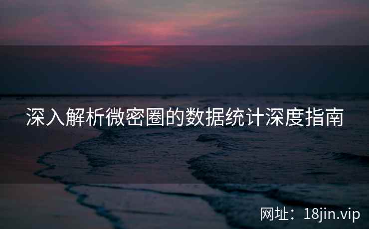 深入解析微密圈的数据统计深度指南