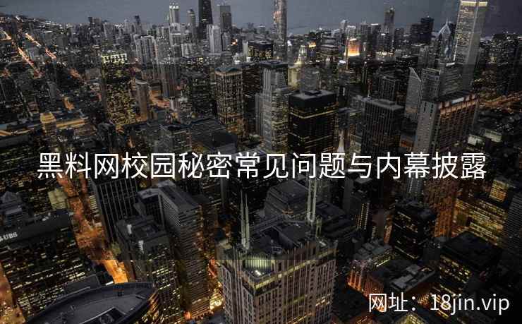 黑料网校园秘密常见问题与内幕披露