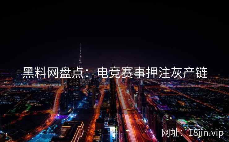 黑料网盘点：电竞赛事押注灰产链