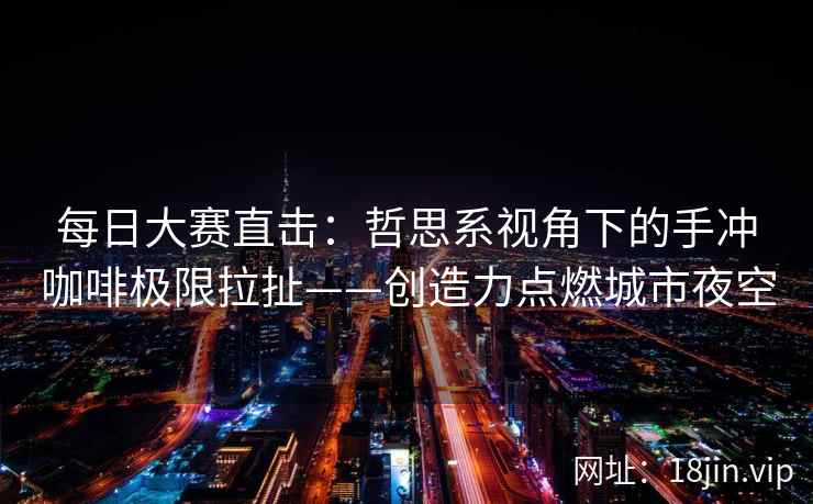 每日大赛直击：哲思系视角下的手冲咖啡极限拉扯——创造力点燃城市夜空  第2张