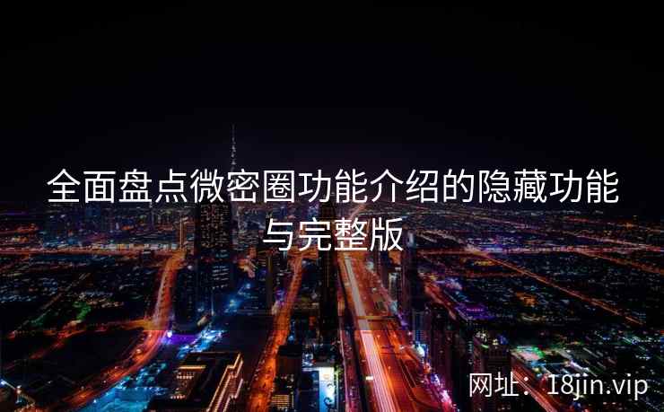 全面盘点微密圈功能介绍的隐藏功能与完整版