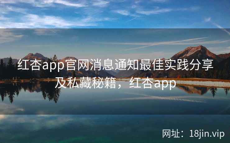 红杏app官网消息通知最佳实践分享及私藏秘籍，红杏app