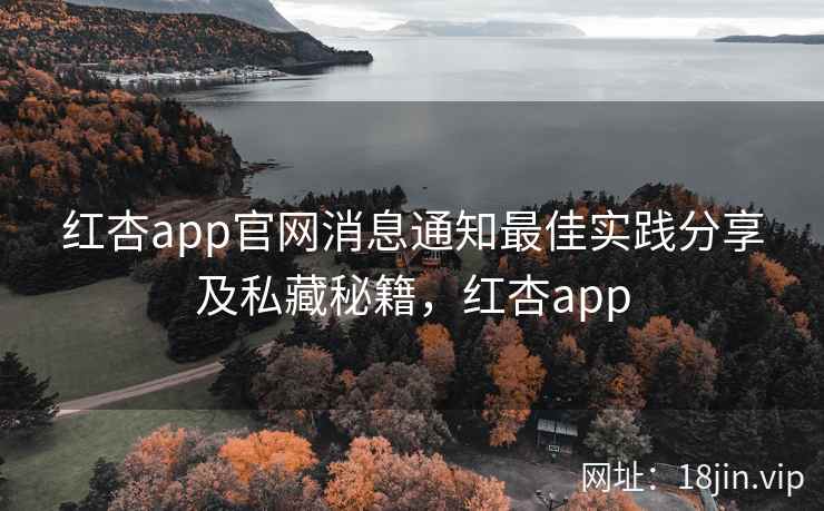 红杏app官网消息通知最佳实践分享及私藏秘籍，红杏app