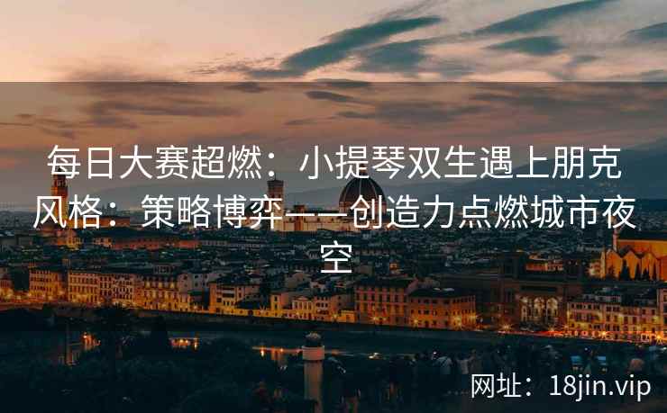 每日大赛超燃:小提琴双生遇上朋克风格:策略博弈——创造力点燃城市夜空