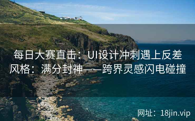 每日大赛直击：UI设计冲刺遇上反差风格：满分封神——跨界灵感闪电碰撞