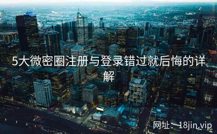 5大微密圈注册与登录错过就后悔的详解