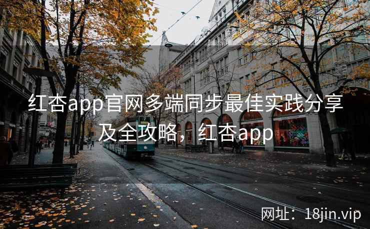 红杏app官网多端同步最佳实践分享及全攻略,红杏app