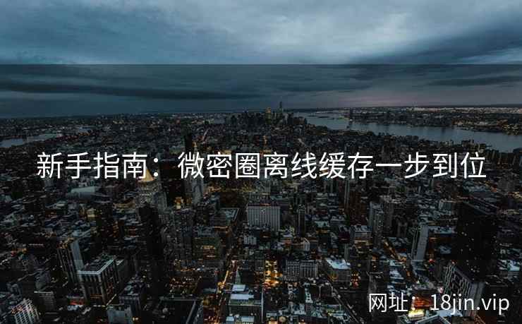 新手指南：微密圈离线缓存一步到位