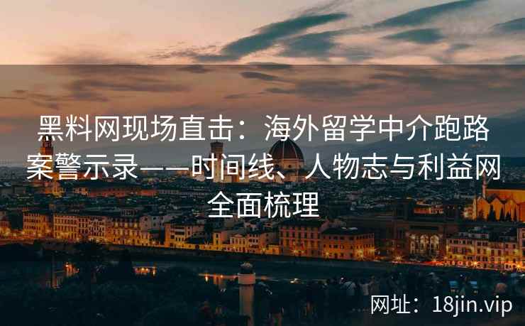 黑料网现场直击:海外留学中介跑路案警示录——时间线、人物志与利益网全面梳理 第2张 黑料网现场直击:海外留学中介跑路案警示录——时间线、人物志与利益网全面梳理 第2张
