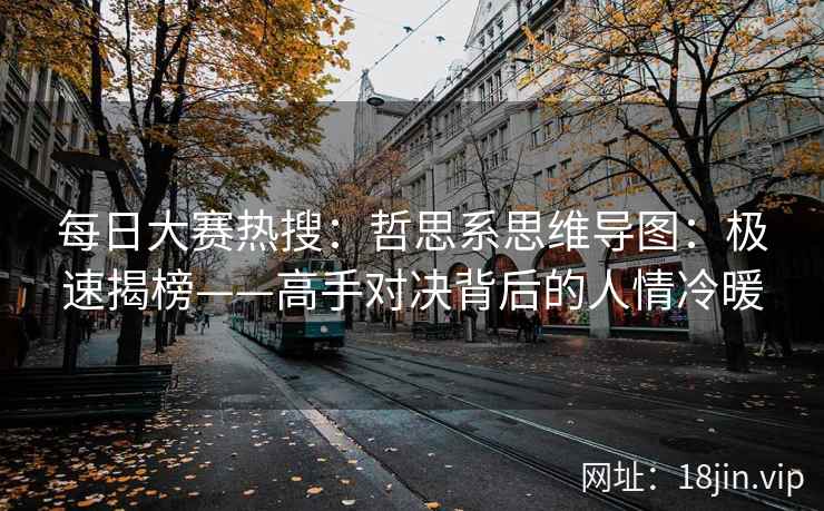 每日大赛热搜:哲思系思维导图:极速揭榜——高手对决背后的人情冷暖 第1张 每日大赛热搜:哲思系思维导图:极速揭榜——高手对决背后的人情冷暖 第1张